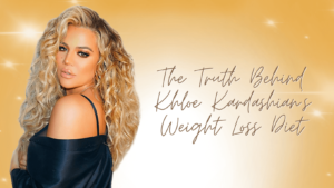 The Truth Behind Khloe Kardashian’s Weight Loss Diet